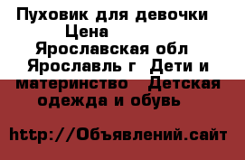 Пуховик для девочки › Цена ­ 2 000 - Ярославская обл., Ярославль г. Дети и материнство » Детская одежда и обувь   